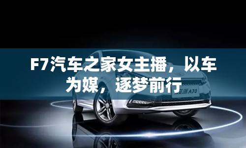 F7汽車之家女主播，以車為媒，逐夢前行