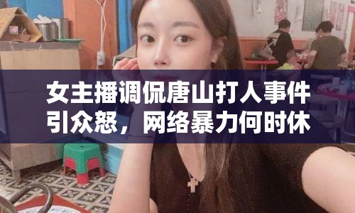 女主播調(diào)侃唐山打人事件引眾怒，網(wǎng)絡(luò)暴力何時(shí)休？