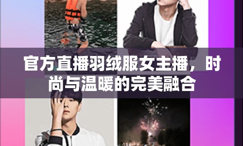 官方直播羽絨服女主播，時尚與溫暖的完美融合