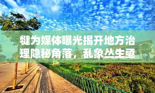 犍為媒體曝光揭開地方治理隱秘角落，亂象叢生亟需整治