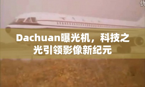 Dachuan曝光機，科技之光引領(lǐng)影像新紀(jì)元