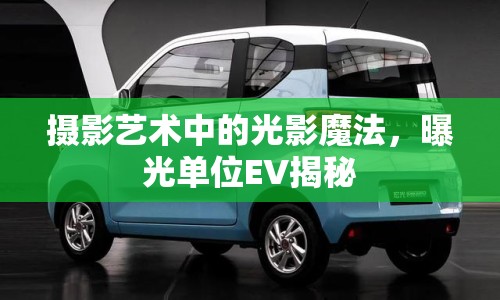 攝影藝術(shù)中的光影魔法，曝光單位EV揭秘
