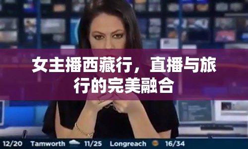 女主播西藏行，直播與旅行的完美融合