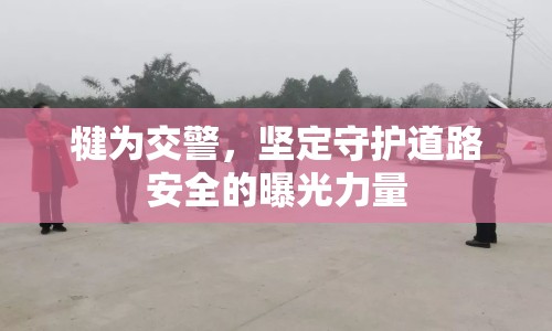 犍為交警，堅定守護道路安全的曝光力量