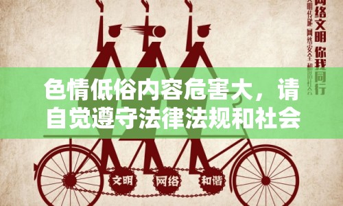 色情低俗內(nèi)容危害大，請自覺遵守法律法規(guī)和社會道德規(guī)范，共同維護(hù)網(wǎng)絡(luò)健康，共享綠色心靈