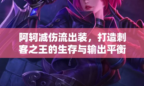 阿軻減傷流出裝，打造刺客之王的生存與輸出平衡