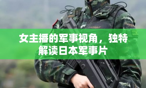 女主播的軍事視角，獨(dú)特解讀日本軍事片