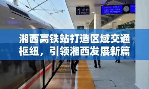 湘西高鐵站打造區(qū)域交通樞紐，引領(lǐng)湘西發(fā)展新篇章