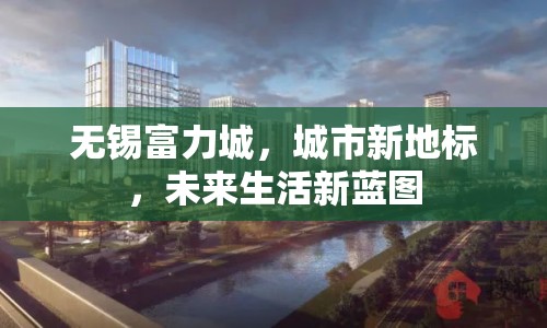 無錫富力城，城市新地標(biāo)，未來生活新藍(lán)圖