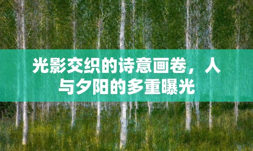 光影交織的詩意畫卷，人與夕陽的多重曝光