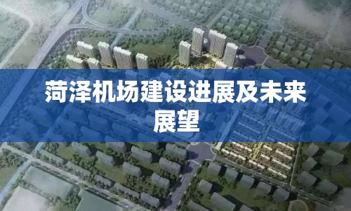 菏澤機(jī)場建設(shè)進(jìn)展及未來展望