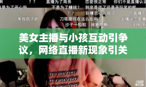美女主播與小孩互動(dòng)引爭(zhēng)議，網(wǎng)絡(luò)直播新現(xiàn)象引關(guān)注