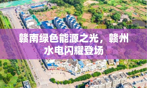 贛南綠色能源之光，贛州水電閃耀登場(chǎng)