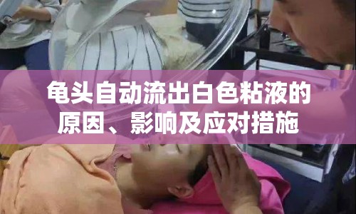 龜頭自動流出白色粘液的原因、影響及應(yīng)對措施