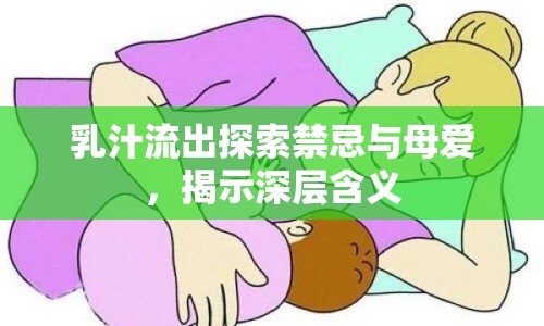乳汁流出探索禁忌與母愛(ài)，揭示深層含義