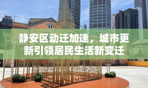 靜安區(qū)動遷加速，城市更新引領(lǐng)居民生活新變遷