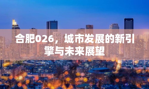 合肥026，城市發(fā)展的新引擎與未來展望