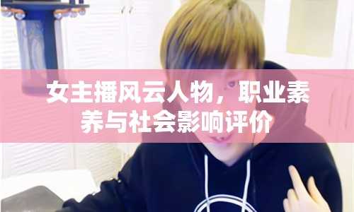 女主播風(fēng)云人物，職業(yè)素養(yǎng)與社會(huì)影響評(píng)價(jià)