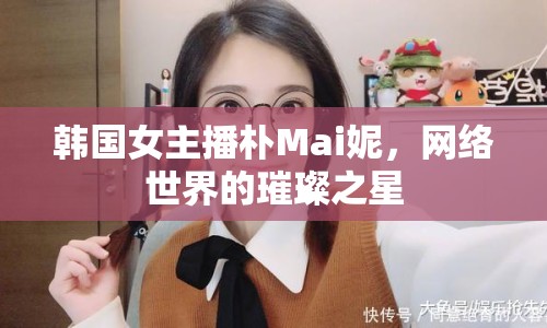 韓國女主播樸Mai妮，網(wǎng)絡(luò)世界的璀璨之星