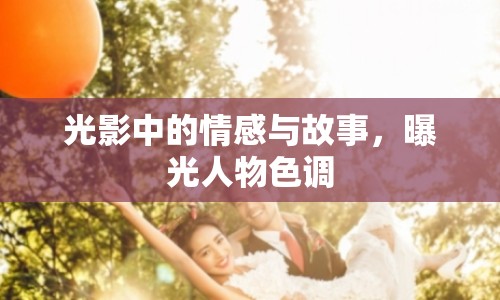 光影中的情感與故事，曝光人物色調