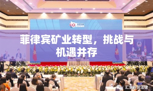 菲律賓礦業(yè)轉(zhuǎn)型，挑戰(zhàn)與機遇并存
