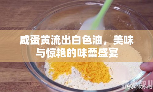 咸蛋黃流出白色油，美味與驚艷的味蕾盛宴