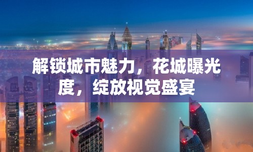 解鎖城市魅力，花城曝光度，綻放視覺盛宴