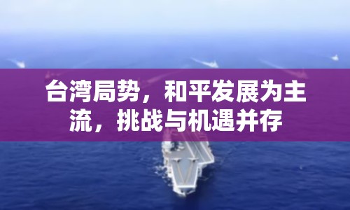 臺(tái)灣局勢(shì)，和平發(fā)展為主流，挑戰(zhàn)與機(jī)遇并存