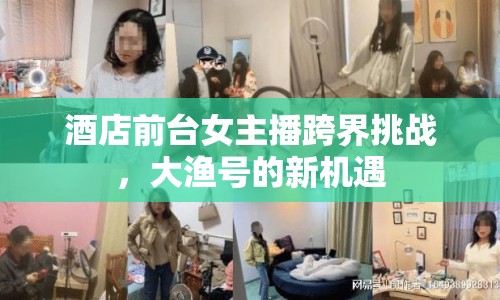 酒店前臺女主播跨界挑戰(zhàn)，大漁號的新機遇