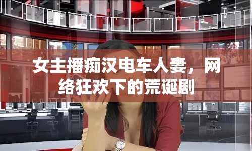 女主播癡漢電車人妻，網(wǎng)絡狂歡下的荒誕劇