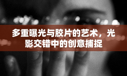 多重曝光與膠片的藝術(shù)，光影交錯中的創(chuàng)意捕捉