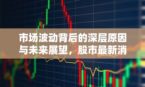 市場(chǎng)波動(dòng)背后的深層原因與未來展望，股市最新消息新聞事件