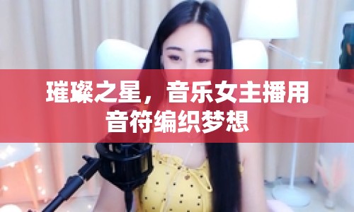 璀璨之星，音樂女主播用音符編織夢想