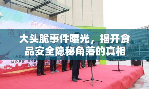 大頭脆事件曝光，揭開食品安全隱秘角落的真相