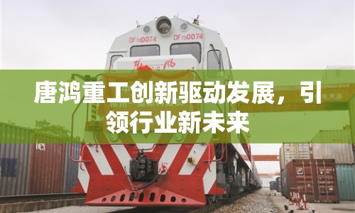 唐鴻重工創(chuàng)新驅(qū)動發(fā)展，引領(lǐng)行業(yè)新未來