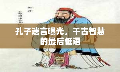 孔子遺言曝光，千古智慧的最后低語(yǔ)