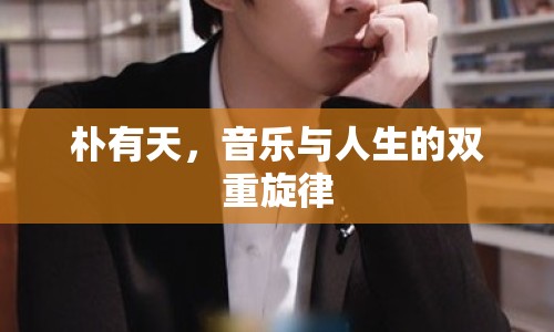 樸有天，音樂與人生的雙重旋律