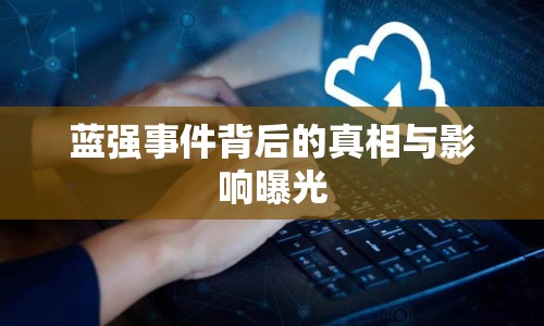 藍強事件背后的真相與影響曝光