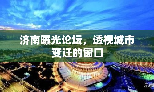 濟(jì)南曝光論壇，透視城市變遷的窗口