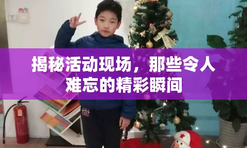 揭秘活動(dòng)現(xiàn)場(chǎng)，那些令人難忘的精彩瞬間