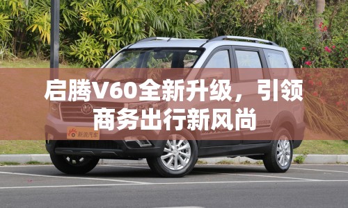 啟騰V60全新升級，引領(lǐng)商務(wù)出行新風(fēng)尚