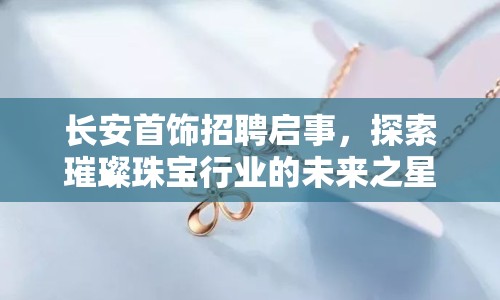 長安首飾招聘啟事，探索璀璨珠寶行業(yè)的未來之星