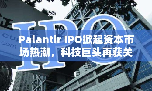 Palantir IPO掀起資本市場熱潮，科技巨頭再獲關注