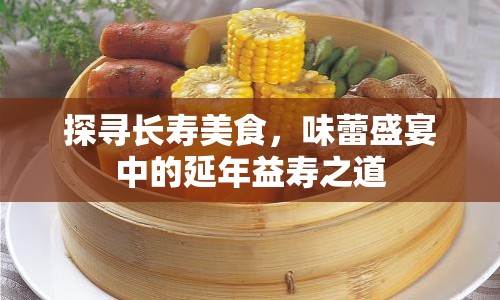 探尋長壽美食，味蕾盛宴中的延年益壽之道