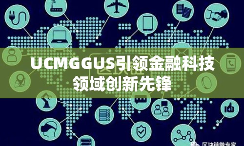UCMGGUS引領(lǐng)金融科技領(lǐng)域創(chuàng)新先鋒
