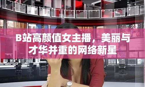 B站高顏值女主播，美麗與才華并重的網(wǎng)絡(luò)新星