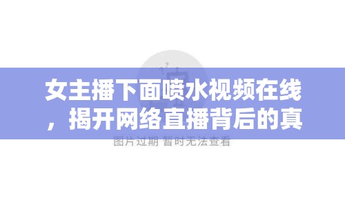 女主播下面噴水視頻在線，揭開網(wǎng)絡(luò)直播背后的真相