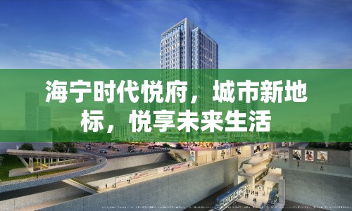 海寧時代悅府，城市新地標，悅享未來生活