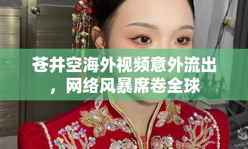蒼井空海外視頻意外流出，網(wǎng)絡風暴席卷全球