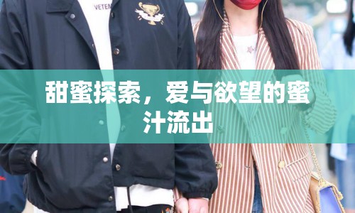 甜蜜探索，愛與欲望的蜜汁流出
